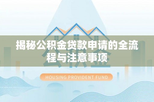 闽侯揭秘公积金贷款申请的全流程与注意事项