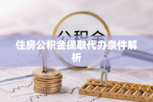 闽侯住房公积金提取代办条件解析