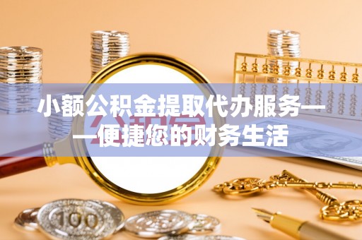 闽侯小额公积金提取代办服务——便捷您的财务生活