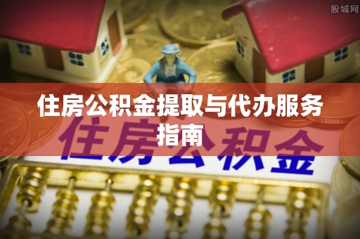 闽侯住房公积金提取与代办服务指南
