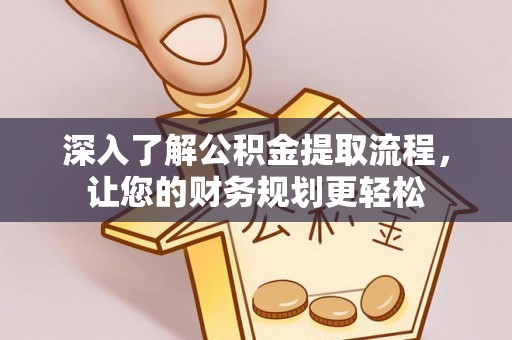 闽侯深入了解公积金提取流程，让您的财务规划更轻松