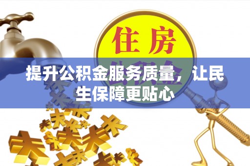 闽侯提升公积金服务质量，让民生保障更贴心