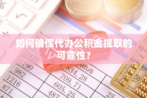 闽侯如何确保代办公积金提取的可靠性？