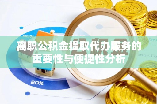 闽侯离职公积金提取代办服务的重要性与便捷性分析