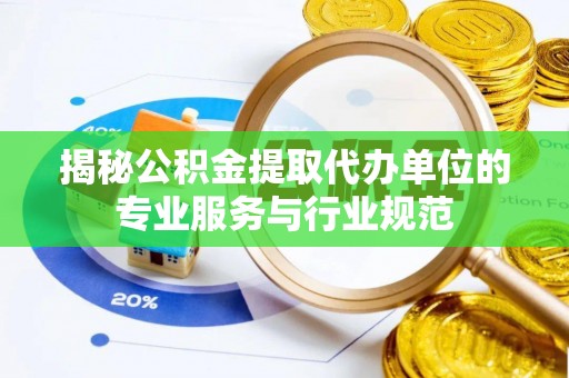 闽侯揭秘公积金提取代办单位的专业服务与行业规范