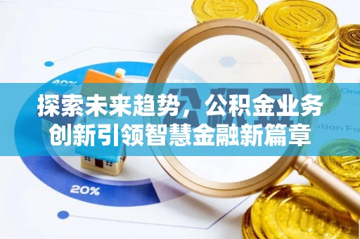 闽侯探索未来趋势，公积金业务创新引领智慧金融新篇章