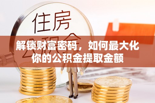 闽侯解锁财富密码，如何最大化你的公积金提取金额