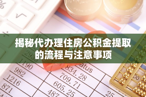 闽侯揭秘代办理住房公积金提取的流程与注意事项