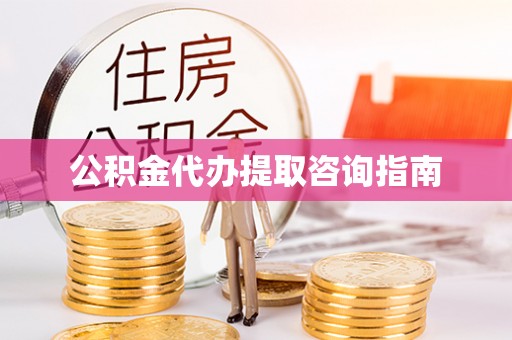 闽侯公积金代办提取咨询指南