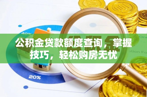 闽侯公积金贷款额度查询，掌握技巧，轻松购房无忧