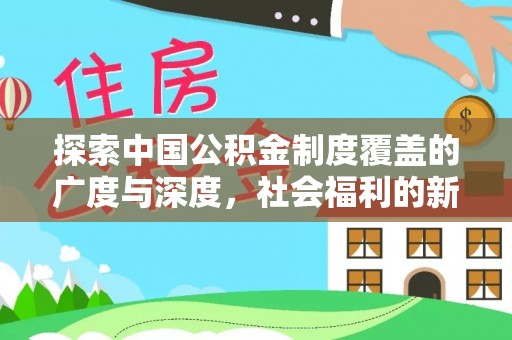 闽侯探索中国公积金制度覆盖的广度与深度，社会福利的新篇章