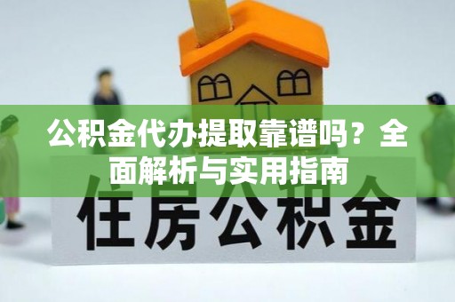 闽侯公积金代办提取靠谱吗？全面解析与实用指南