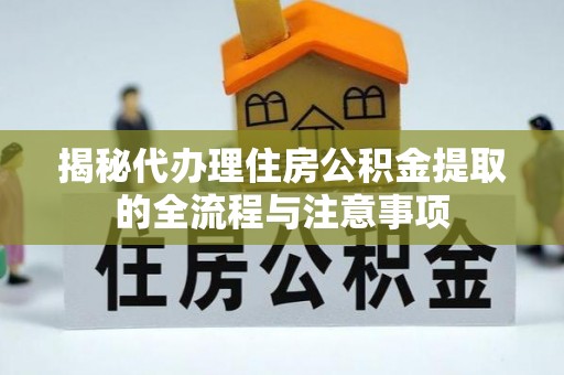 闽侯揭秘代办理住房公积金提取的全流程与注意事项
