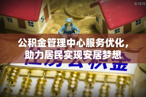 闽侯公积金管理中心服务优化，助力居民实现安居梦想