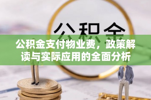 闽侯公积金支付物业费，政策解读与实际应用的全面分析