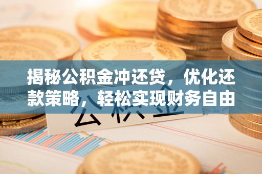 闽侯揭秘公积金冲还贷，优化还款策略，轻松实现财务自由