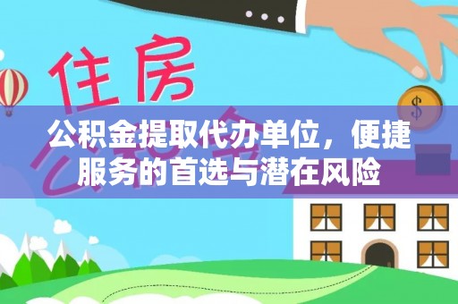 闽侯公积金提取代办单位，便捷服务的首选与潜在风险