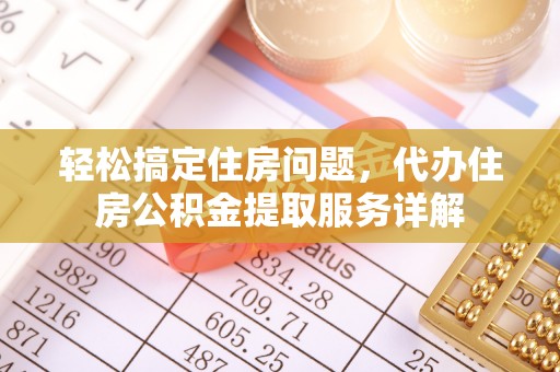 闽侯轻松搞定住房问题，代办住房公积金提取服务详解