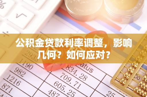 闽侯公积金贷款利率调整，影响几何？如何应对？